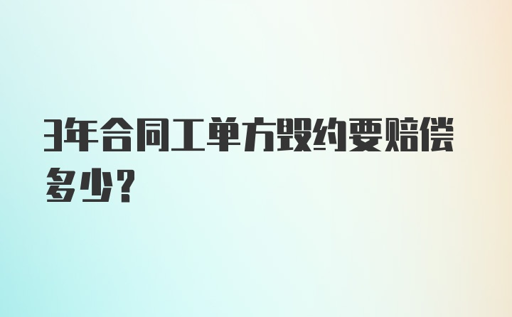 3年合同工单方毁约要赔偿多少？