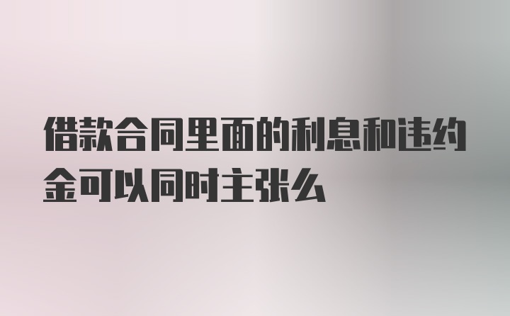 借款合同里面的利息和违约金可以同时主张么