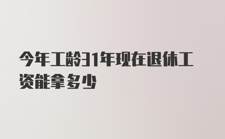 今年工龄31年现在退休工资能拿多少