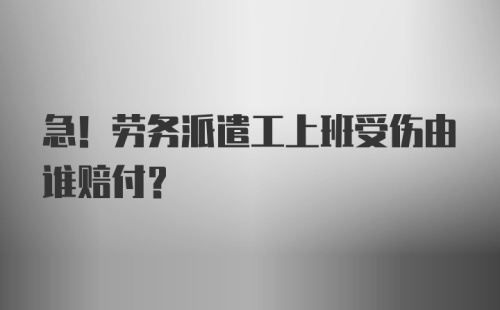 急！劳务派遣工上班受伤由谁赔付？