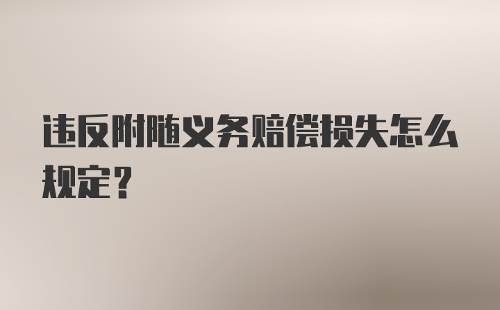 违反附随义务赔偿损失怎么规定？