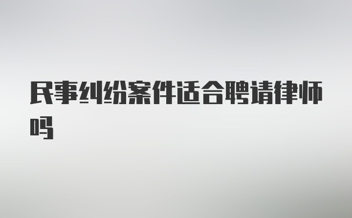 民事纠纷案件适合聘请律师吗