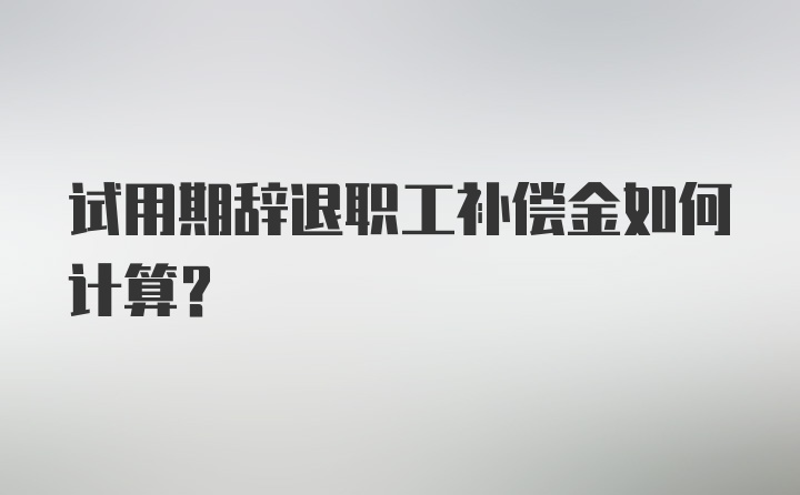 试用期辞退职工补偿金如何计算？