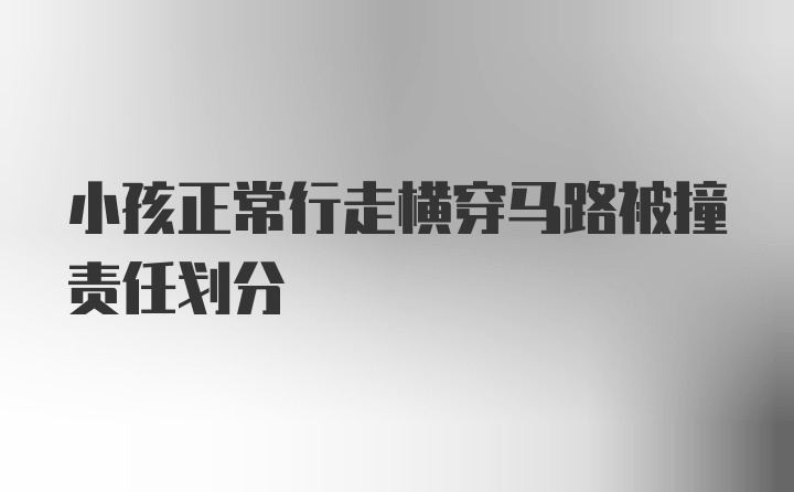 小孩正常行走横穿马路被撞责任划分