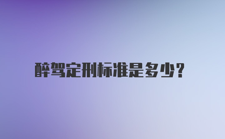 醉驾定刑标准是多少？