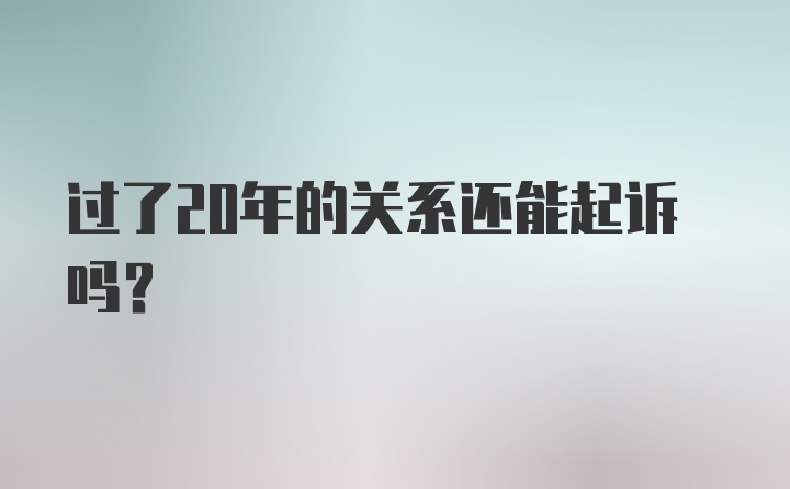 过了20年的关系还能起诉吗？