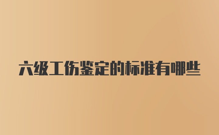 六级工伤鉴定的标准有哪些