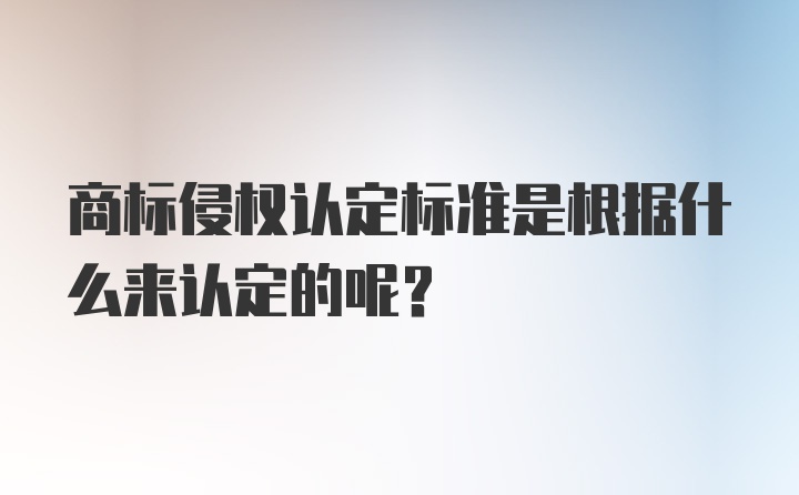 商标侵权认定标准是根据什么来认定的呢？