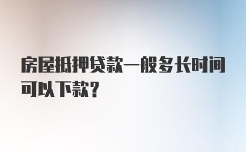 房屋抵押贷款一般多长时间可以下款？