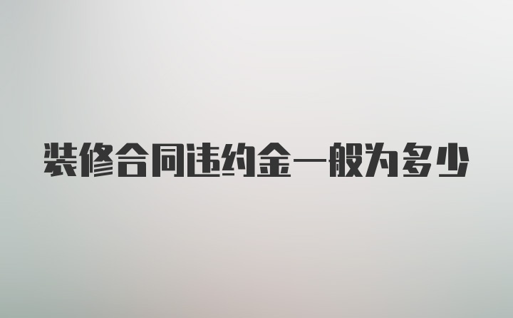 装修合同违约金一般为多少