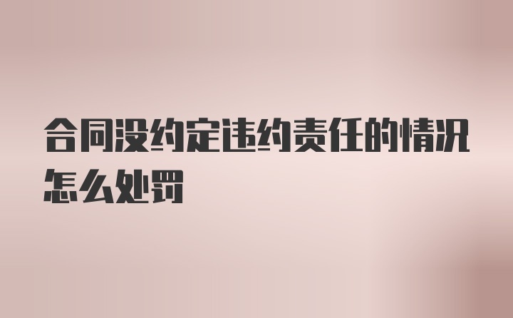 合同没约定违约责任的情况怎么处罚