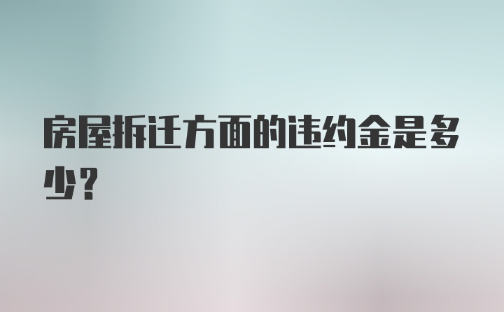 房屋拆迁方面的违约金是多少？