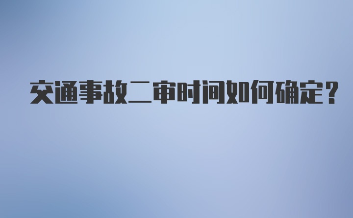 交通事故二审时间如何确定？