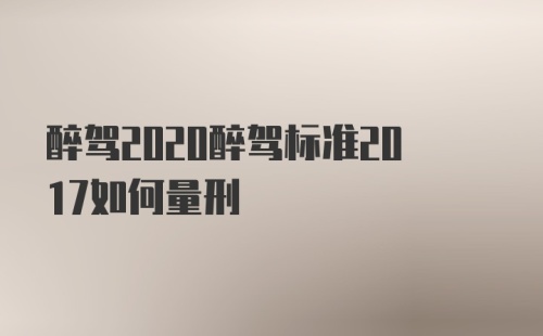 醉驾2020醉驾标准2017如何量刑