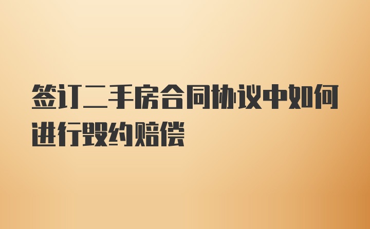 签订二手房合同协议中如何进行毁约赔偿