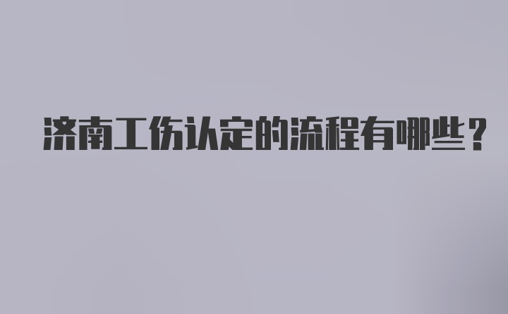 济南工伤认定的流程有哪些？