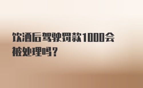 饮酒后驾驶罚款1000会被处理吗？