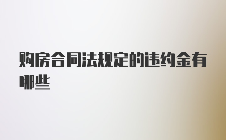 购房合同法规定的违约金有哪些