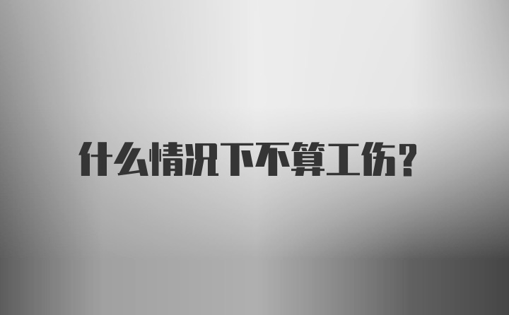 什么情况下不算工伤?