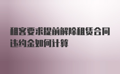 租客要求提前解除租赁合同违约金如何计算