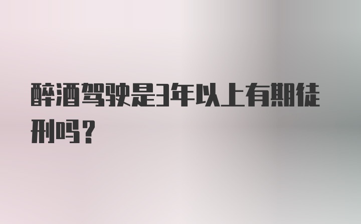 醉酒驾驶是3年以上有期徒刑吗？