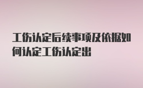 工伤认定后续事项及依据如何认定工伤认定出