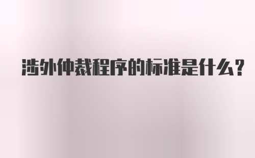 涉外仲裁程序的标准是什么？