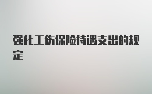 强化工伤保险待遇支出的规定