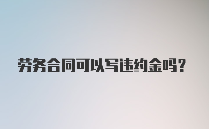 劳务合同可以写违约金吗？