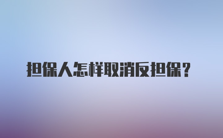 担保人怎样取消反担保？