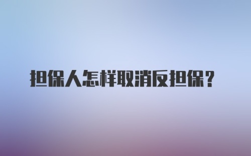 担保人怎样取消反担保？