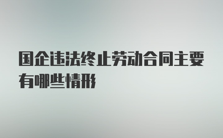 国企违法终止劳动合同主要有哪些情形