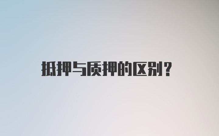 抵押与质押的区别?