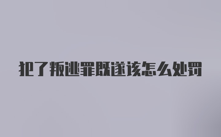 犯了叛逃罪既遂该怎么处罚