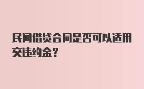 民间借贷合同是否可以适用交违约金？