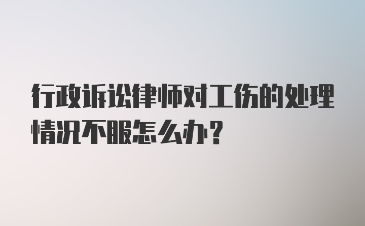 行政诉讼律师对工伤的处理情况不服怎么办？