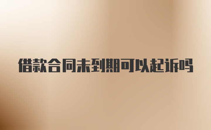 借款合同未到期可以起诉吗