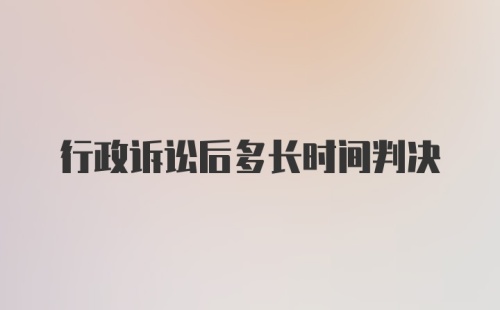 行政诉讼后多长时间判决