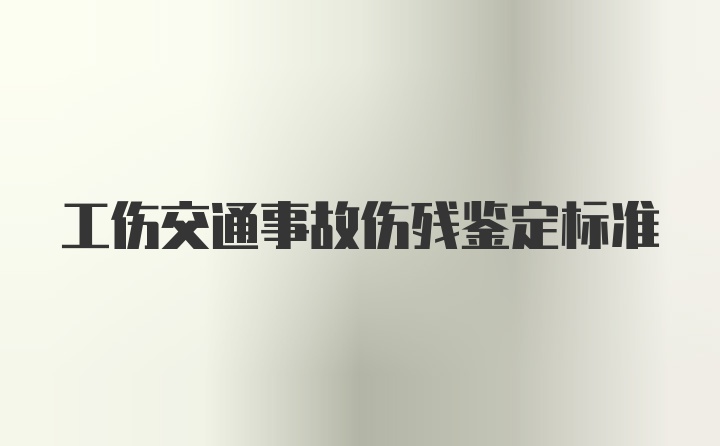 工伤交通事故伤残鉴定标准