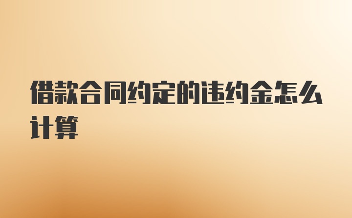 借款合同约定的违约金怎么计算