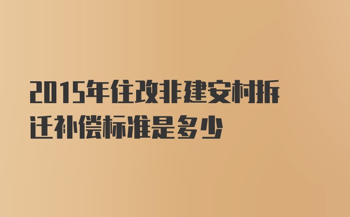 2015年住改非建安村拆迁补偿标准是多少