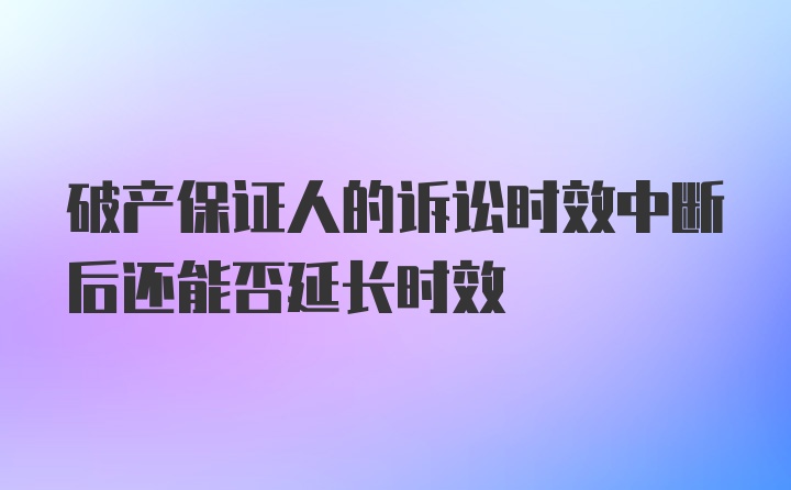 破产保证人的诉讼时效中断后还能否延长时效