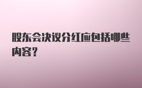 股东会决议分红应包括哪些内容？