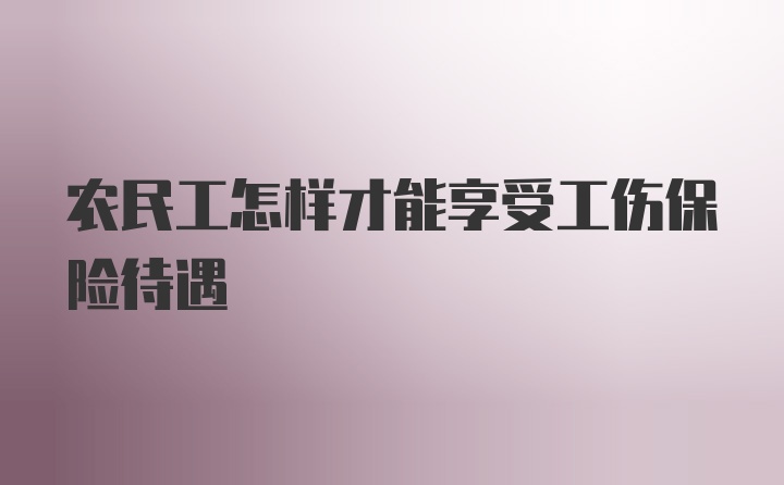 农民工怎样才能享受工伤保险待遇