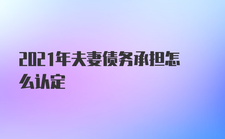 2021年夫妻债务承担怎么认定