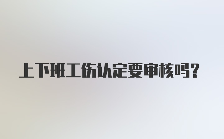 上下班工伤认定要审核吗？