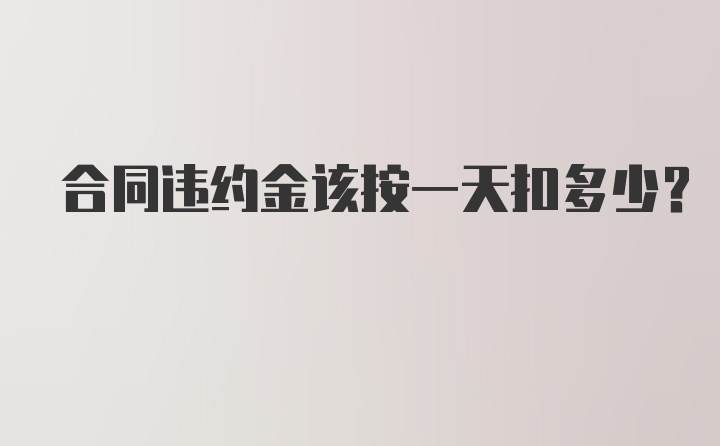 合同违约金该按一天扣多少？