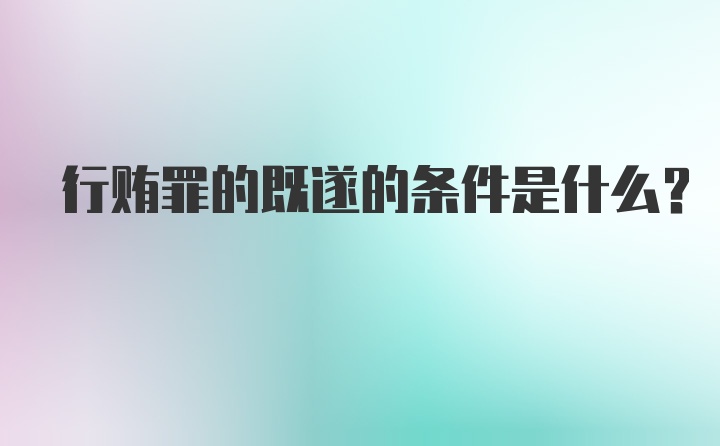 行贿罪的既遂的条件是什么？