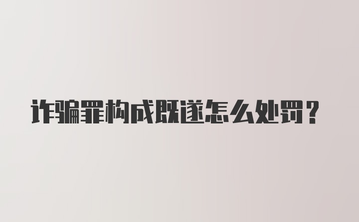 诈骗罪构成既遂怎么处罚?