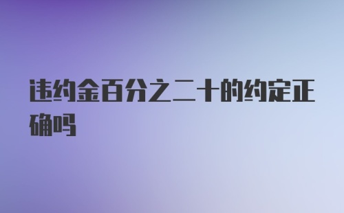 违约金百分之二十的约定正确吗